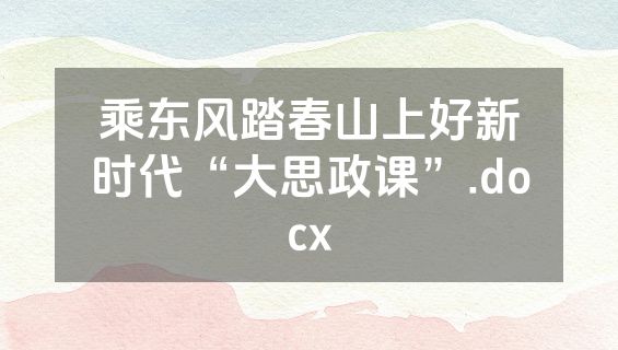乘东风踏春山上好新时代“大思政课”.docx