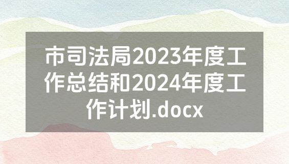 市司法局2023年度工作总结和2024年度工作计划.docx