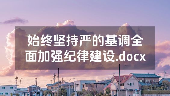 始终坚持严的基调全面加强纪律建设.docx