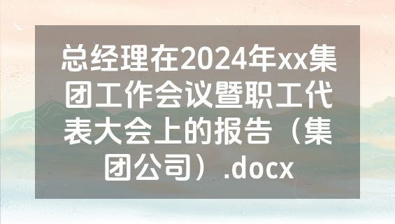 总经理在2024年xx集团工作会议暨职工代表大会上的报告（集团公司）.docx