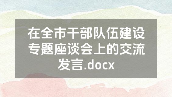在全市干部队伍建设专题座谈会上的交流发言.docx