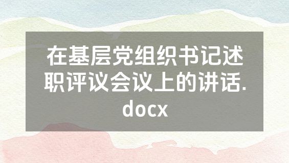 在基层党组织书记述职评议会议上的讲话.docx