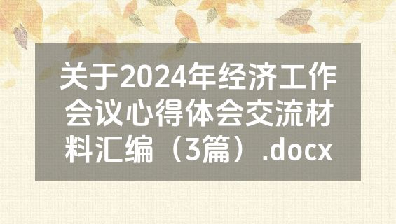 关于2024年经济工作会议心得体会交流材料汇编（3篇）.docx