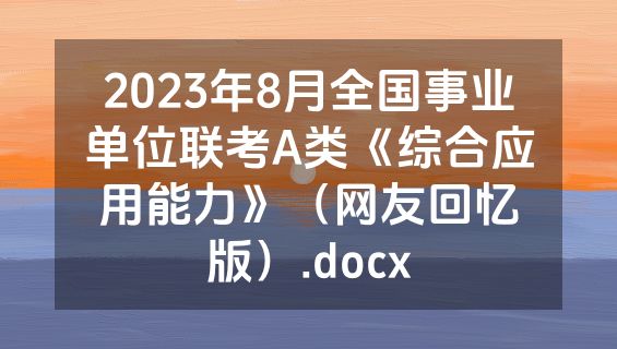 2023年8月全国事业单位联考A类《综合应用能力》（网友回忆版）.docx