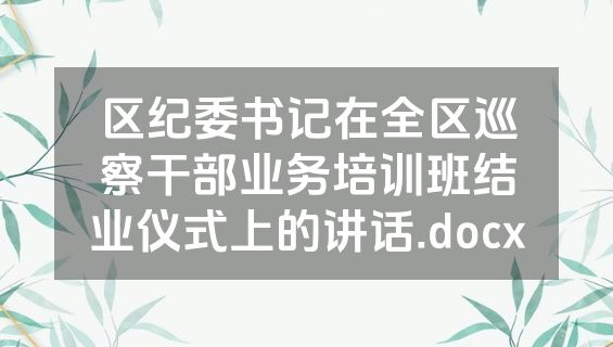 区纪委书记在全区巡察干部业务培训班结业仪式上的讲话.docx