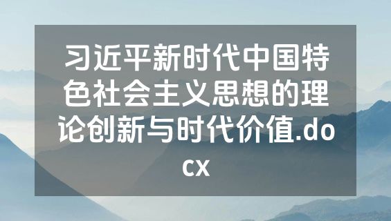 习近平新时代中国特色社会主义思想的理论创新与时代价值.docx