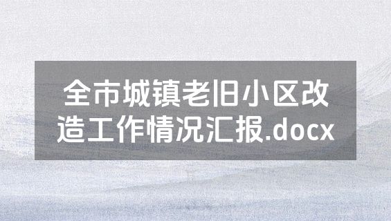 全市城镇老旧小区改造工作情况汇报.docx