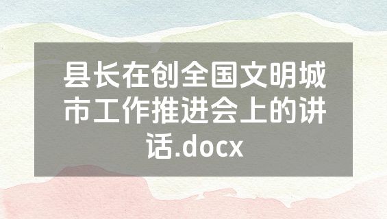 县长在创全国文明城市工作推进会上的讲话.docx