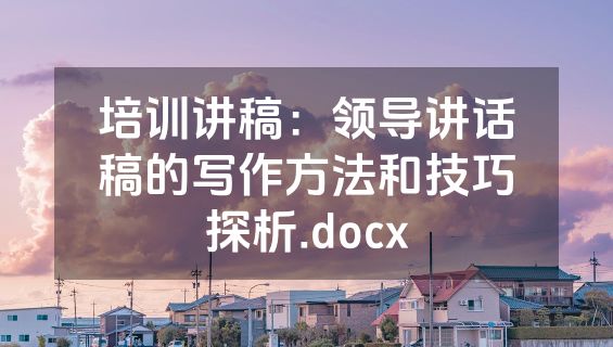 培训讲稿：领导讲话稿的写作方法和技巧探析.docx