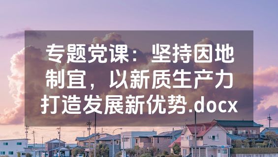 专题党课：坚持因地制宜，以新质生产力打造发展新优势.docx