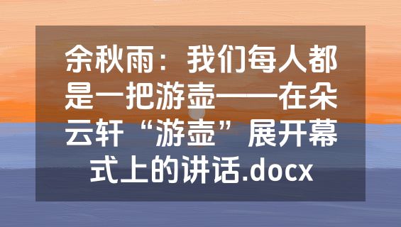 余秋雨：我们每人都是一把游壶——在朵云轩“游壶”展开幕式上的讲话.docx