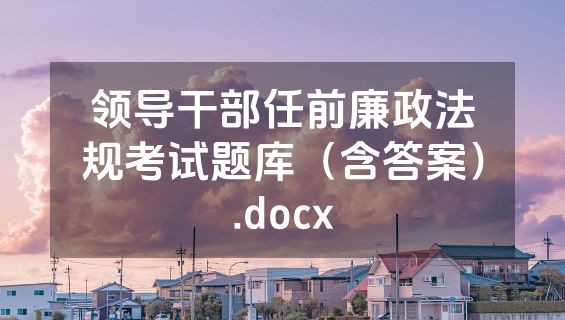 领导干部任前廉政法规考试题库（含答案）.docx