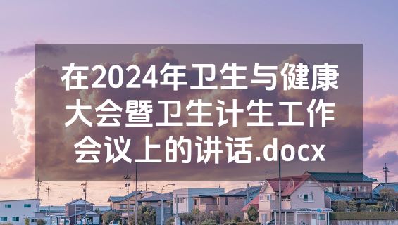 在2024年卫生与健康大会暨卫生计生工作会议上的讲话.docx