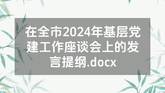 在全市2024年基层党建工作座谈会上的发言提纲.docx