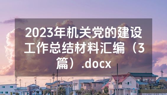 2023年机关党的建设工作总结材料汇编（3篇）.docx