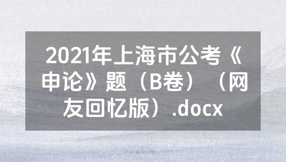 2021年上海市公考《申论》题（B卷）（网友回忆版）.docx