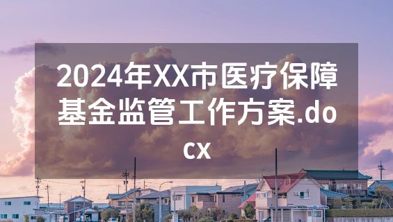 2024年XX市医疗保障基金监管工作方案.docx