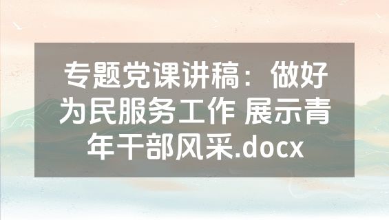 专题党课讲稿：做好为民服务工作 展示青年干部风采.docx