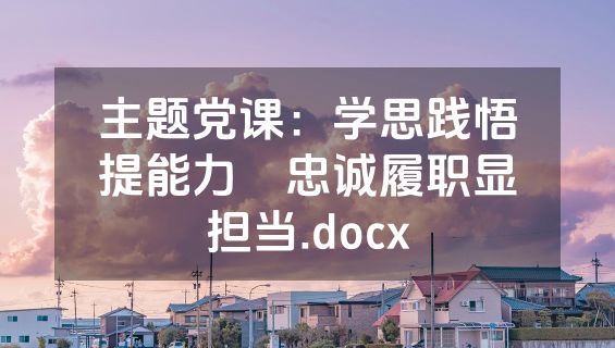 主题党课：学思践悟提能力　忠诚履职显担当.docx