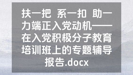 扶一把  系一扣  助一力端正入党动机——在入党积极分子教育培训班上的专题辅导报告.docx
