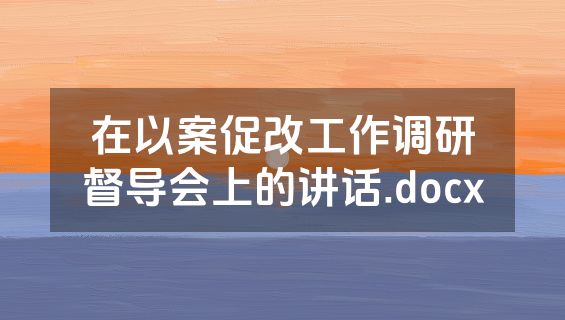 在以案促改工作调研督导会上的讲话.docx