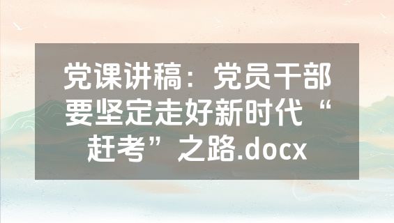 党课讲稿：党员干部要坚定走好新时代“赶考”之路.docx
