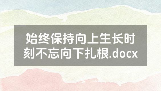 始终保持向上生长时刻不忘向下扎根.docx