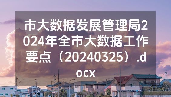 市大数据发展管理局2024年全市大数据工作要点（20240325）.docx