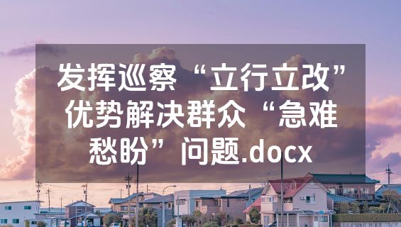 发挥巡察“立行立改”优势解决群众“急难愁盼”问题.docx