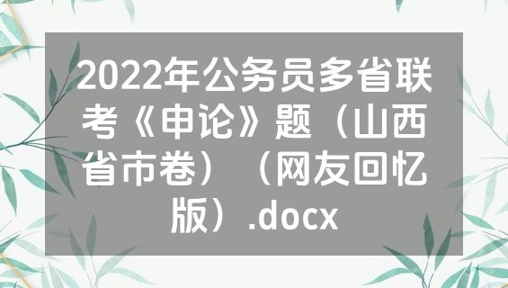 2022年公务员多省联考《申论》题（山西省市卷）（网友回忆版）.docx