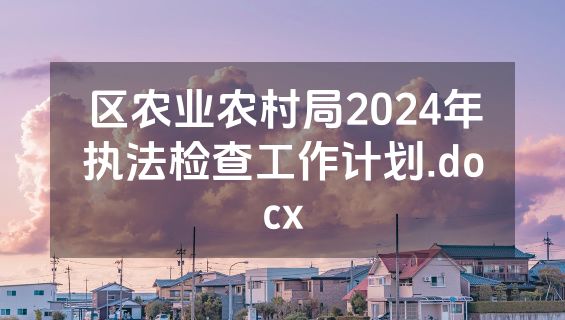 区农业农村局2024年执法检查工作计划.docx