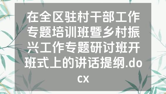 在全区驻村干部工作专题培训班暨乡村振兴工作专题研讨班开班式上的讲话提纲.docx