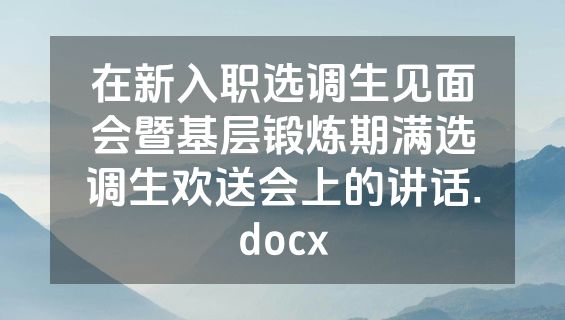 在新入职选调生见面会暨基层锻炼期满选调生欢送会上的讲话.docx