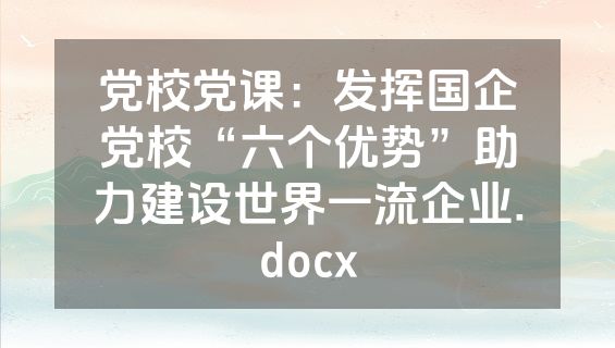 党校党课：发挥国企党校“六个优势”助力建设世界一流企业.docx