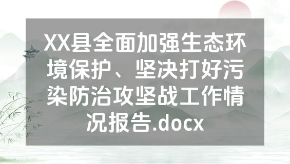 XX县全面加强生态环境保护、坚决打好污染防治攻坚战工作情况报告.docx