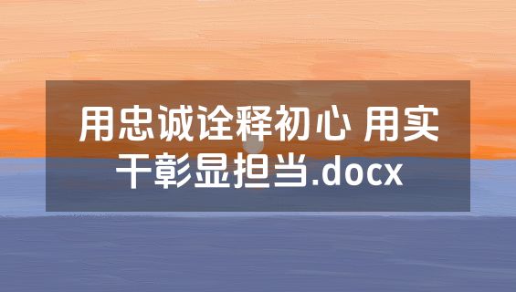 用忠诚诠释初心 用实干彰显担当.docx