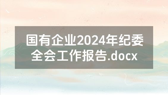 国有企业2024年纪委全会工作报告.docx