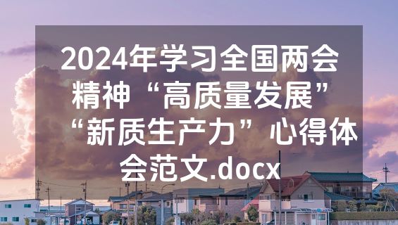 2024年学习全国两会精神“高质量发展”“新质生产力”心得体会范文.docx