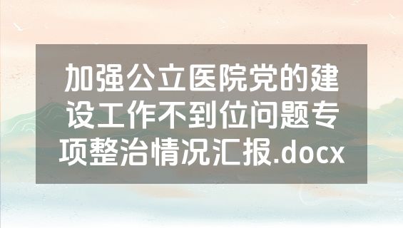 加强公立医院党的建设工作不到位问题专项整治情况汇报.docx