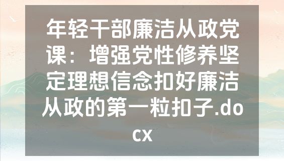 年轻干部廉洁从政党课：增强党性修养坚定理想信念扣好廉洁从政的第一粒扣子.docx