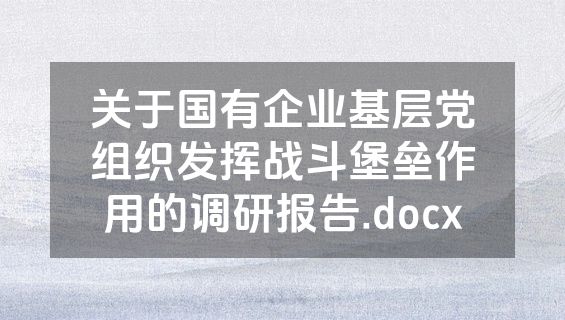 关于国有企业基层党组织发挥战斗堡垒作用的调研报告.docx