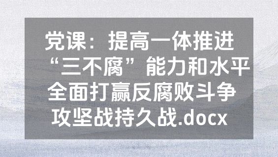 党课：提高一体推进“三不腐”能力和水平 全面打赢反腐败斗争攻坚战持久战.docx