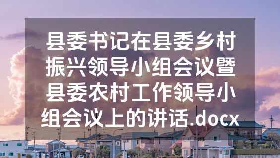 县委书记在县委乡村振兴领导小组会议暨县委农村工作领导小组会议上的讲话.docx