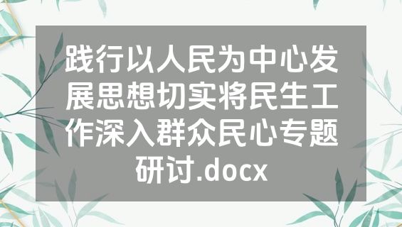 践行以人民为中心发展思想切实将民生工作深入群众民心专题研讨.docx