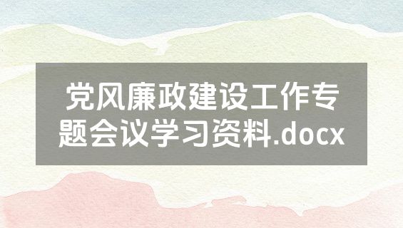 党风廉政建设工作专题会议学习资料.docx