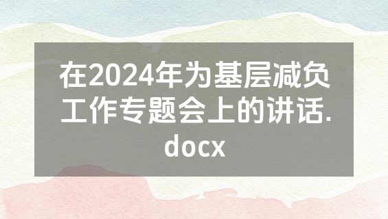 在2024年为基层减负工作专题会上的讲话.docx