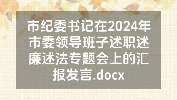 市纪委书记在2024年市委领导班子述职述廉述法专题会上的汇报发言.docx