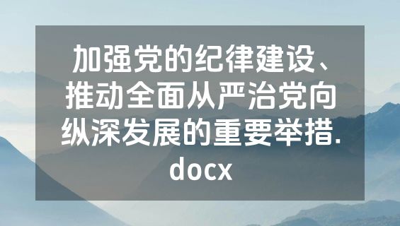 加强党的纪律建设、推动全面从严治党向纵深发展的重要举措.docx