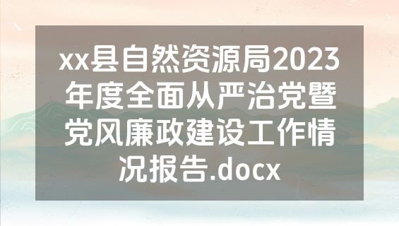 xx县自然资源局2023年度全面从严治党暨党风廉政建设工作情况报告.docx