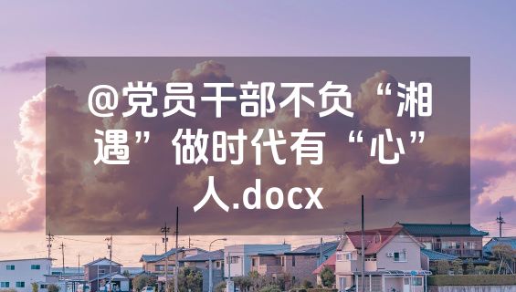 @党员干部不负“湘遇”做时代有“心”人.docx
